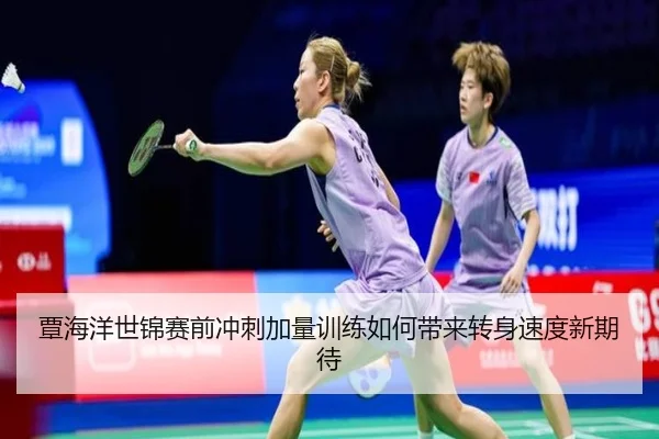 覃海洋世锦赛前冲刺加量训练如何带来转身速度新期待