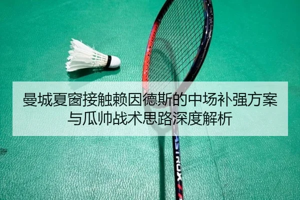 曼城夏窗接触赖因德斯的中场补强方案与瓜帅战术思路深度解析