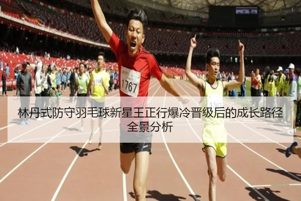 林丹式防守羽毛球新星王正行爆冷晋级后的成长路径全景分析