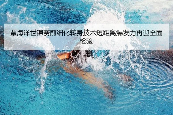 覃海洋世锦赛前细化转身技术短距离爆发力再迎全面检验
