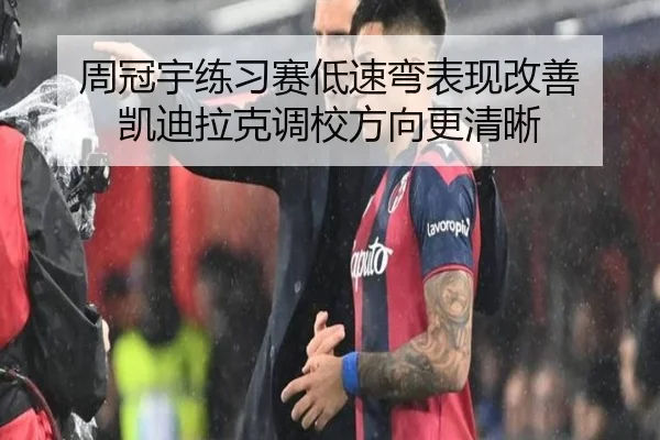 周冠宇练习赛低速弯表现改善 凯迪拉克调校方向更清晰