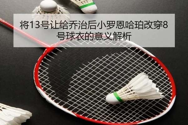 将13号让给乔治后小罗恩哈珀改穿8号球衣的意义解析